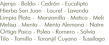 Ajenjo - Boldo - Cedrón - Eucalipto Hierba San Juan - Laurel - Lavanda Limpia Plata - Manzanilla - Matico - Meli Melisa - Menta - Menta Alemana - Natre Ortiga Paico - Poleo - Romero - Salvia Tilo - Tomillo - Toronjil Cuyano - Tussílago