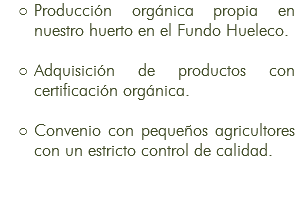 Producción orgánica propia en nuestro huerto en el Fundo Hueleco. Adquisición de productos con certificación orgánica. Convenio con pequeños agricultores con un estricto control de calidad.